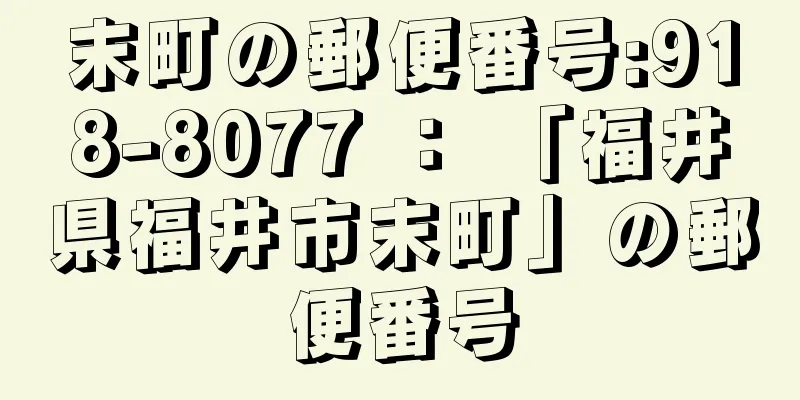 末町の郵便番号:918-8077 ： 「福井県福井市末町」の郵便番号