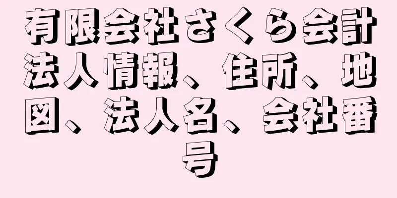 有限会社さくら会計法人情報、住所、地図、法人名、会社番号
