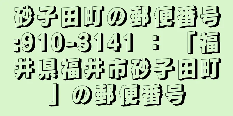 砂子田町の郵便番号:910-3141 ： 「福井県福井市砂子田町」の郵便番号