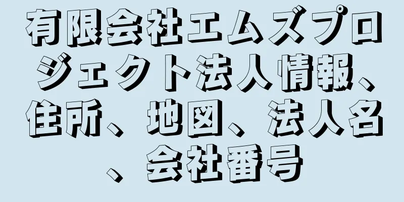 有限会社エムズプロジェクト法人情報、住所、地図、法人名、会社番号