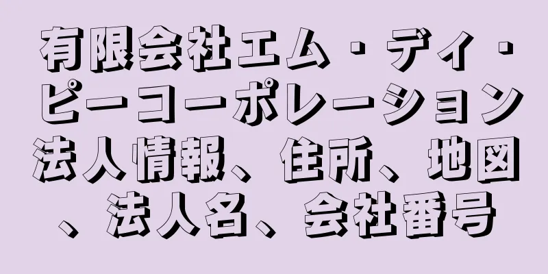 有限会社エム・ディ・ピーコーポレーション法人情報、住所、地図、法人名、会社番号