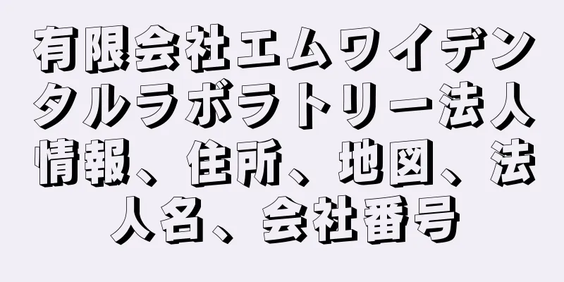 有限会社エムワイデンタルラボラトリー法人情報、住所、地図、法人名、会社番号