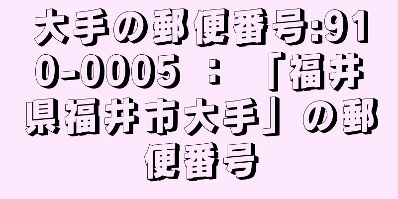 大手の郵便番号:910-0005 ： 「福井県福井市大手」の郵便番号