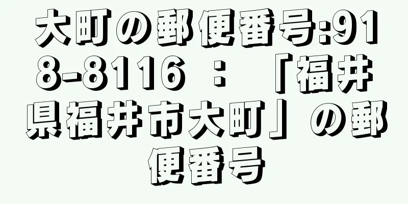 大町の郵便番号:918-8116 ： 「福井県福井市大町」の郵便番号