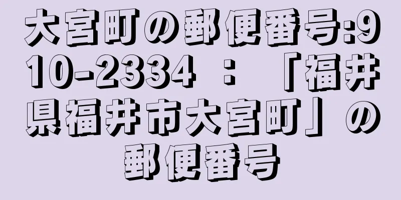 大宮町の郵便番号:910-2334 ： 「福井県福井市大宮町」の郵便番号