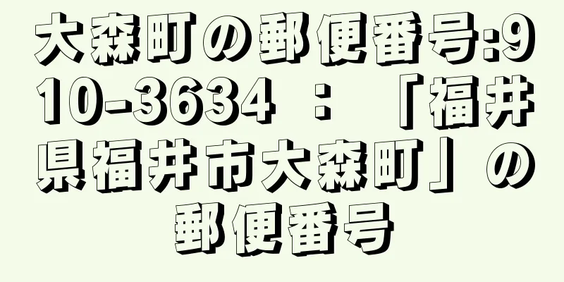 大森町の郵便番号:910-3634 ： 「福井県福井市大森町」の郵便番号