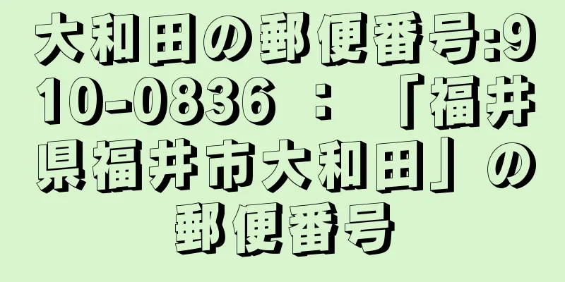 大和田の郵便番号:910-0836 ： 「福井県福井市大和田」の郵便番号