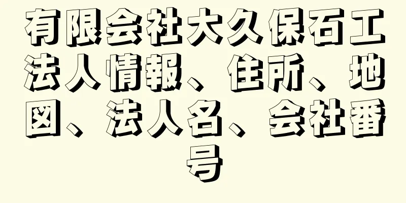 有限会社大久保石工法人情報、住所、地図、法人名、会社番号