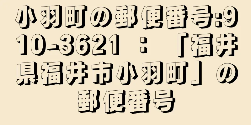 小羽町の郵便番号:910-3621 ： 「福井県福井市小羽町」の郵便番号