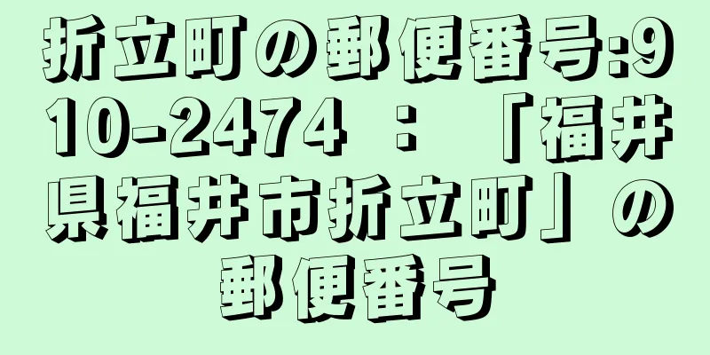 折立町の郵便番号:910-2474 ： 「福井県福井市折立町」の郵便番号