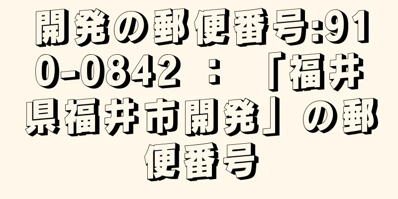 開発の郵便番号:910-0842 ： 「福井県福井市開発」の郵便番号