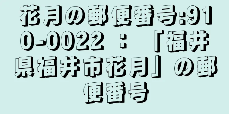 花月の郵便番号:910-0022 ： 「福井県福井市花月」の郵便番号