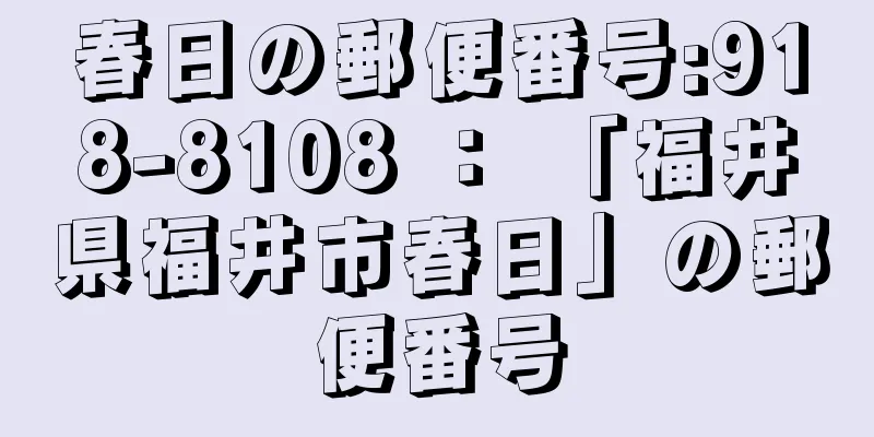 春日の郵便番号:918-8108 ： 「福井県福井市春日」の郵便番号