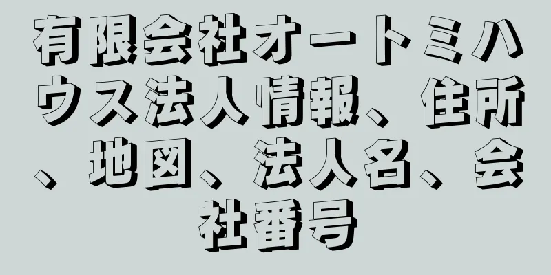 有限会社オートミハウス法人情報、住所、地図、法人名、会社番号