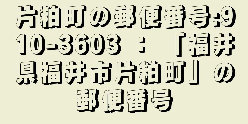 片粕町の郵便番号:910-3603 ： 「福井県福井市片粕町」の郵便番号