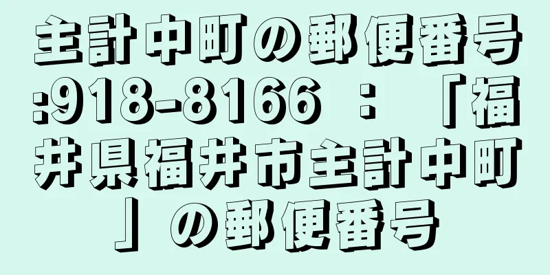 主計中町の郵便番号:918-8166 ： 「福井県福井市主計中町」の郵便番号