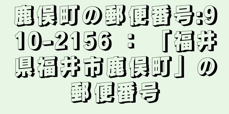 鹿俣町の郵便番号:910-2156 ： 「福井県福井市鹿俣町」の郵便番号