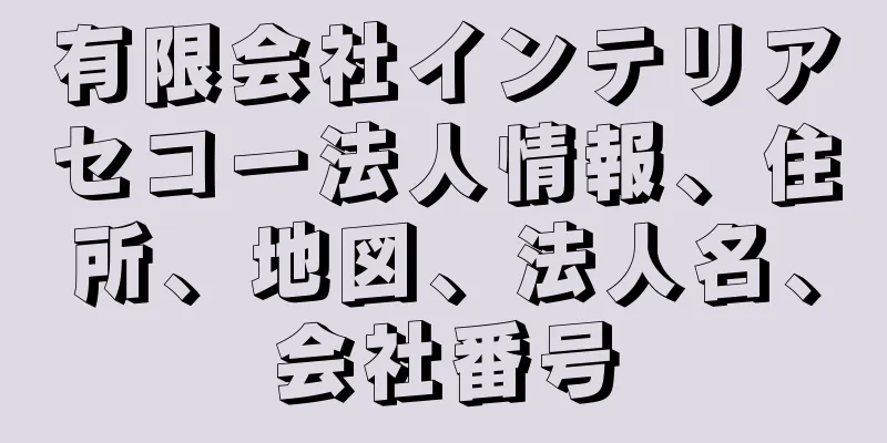 有限会社インテリアセコー法人情報、住所、地図、法人名、会社番号