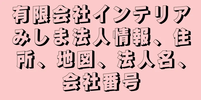 有限会社インテリアみしま法人情報、住所、地図、法人名、会社番号
