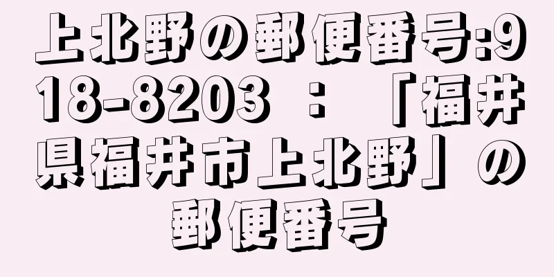 上北野の郵便番号:918-8203 ： 「福井県福井市上北野」の郵便番号