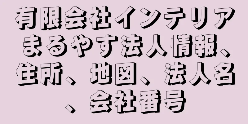 有限会社インテリアまるやす法人情報、住所、地図、法人名、会社番号