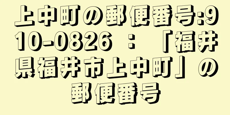 上中町の郵便番号:910-0826 ： 「福井県福井市上中町」の郵便番号