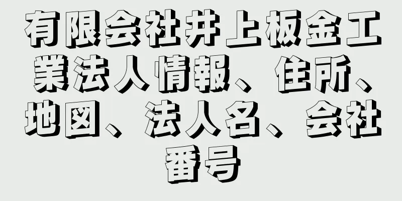 有限会社井上板金工業法人情報、住所、地図、法人名、会社番号