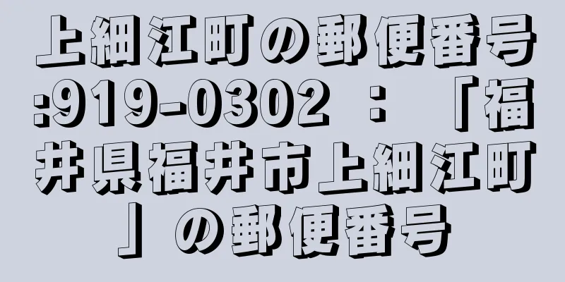 上細江町の郵便番号:919-0302 ： 「福井県福井市上細江町」の郵便番号