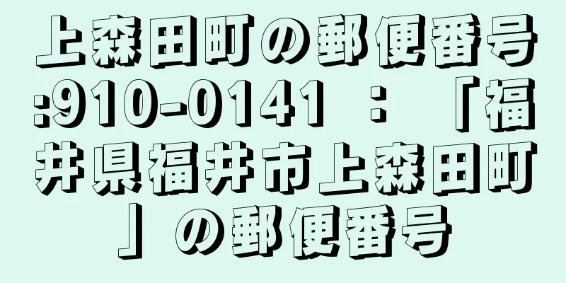 上森田町の郵便番号:910-0141 ： 「福井県福井市上森田町」の郵便番号