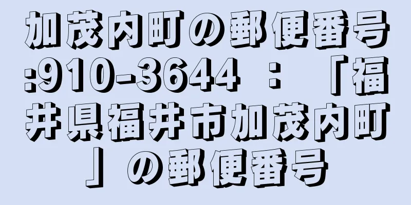 加茂内町の郵便番号:910-3644 ： 「福井県福井市加茂内町」の郵便番号