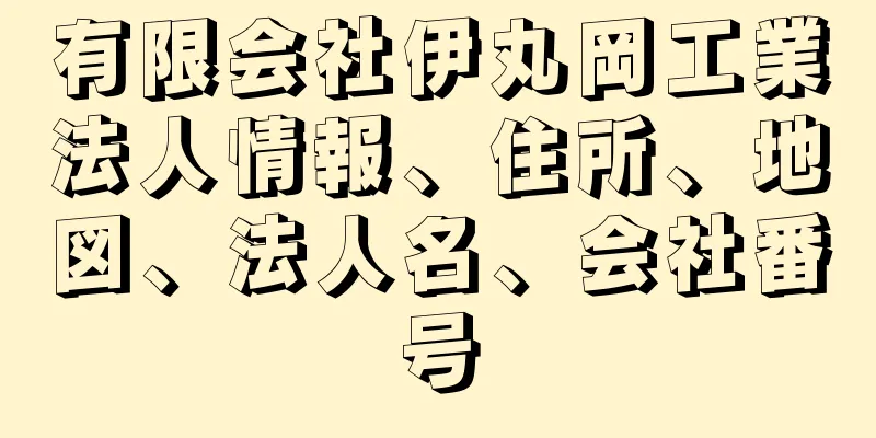 有限会社伊丸岡工業法人情報、住所、地図、法人名、会社番号