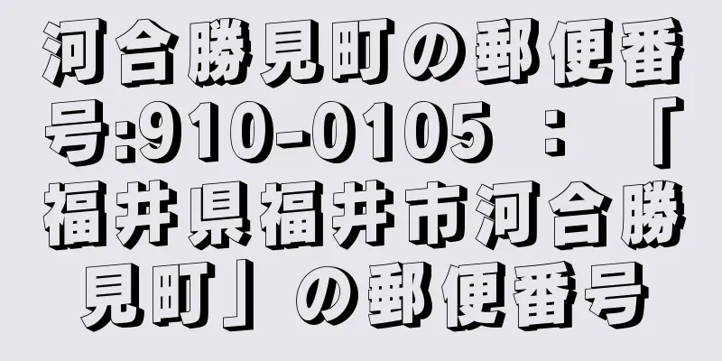 河合勝見町の郵便番号:910-0105 ： 「福井県福井市河合勝見町」の郵便番号