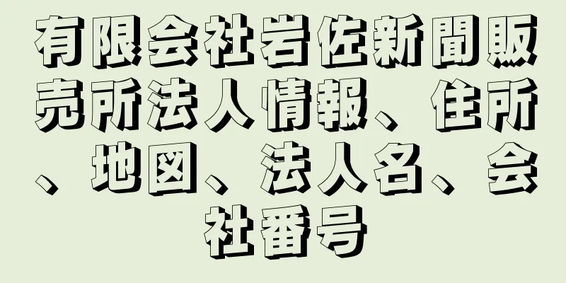 有限会社岩佐新聞販売所法人情報、住所、地図、法人名、会社番号