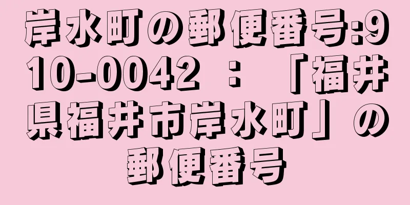 岸水町の郵便番号:910-0042 ： 「福井県福井市岸水町」の郵便番号