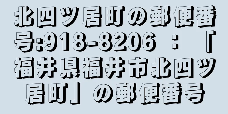 北四ツ居町の郵便番号:918-8206 ： 「福井県福井市北四ツ居町」の郵便番号