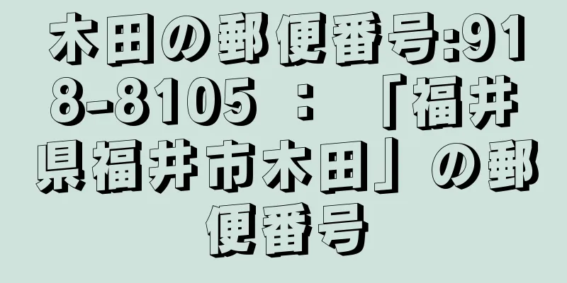 木田の郵便番号:918-8105 ： 「福井県福井市木田」の郵便番号