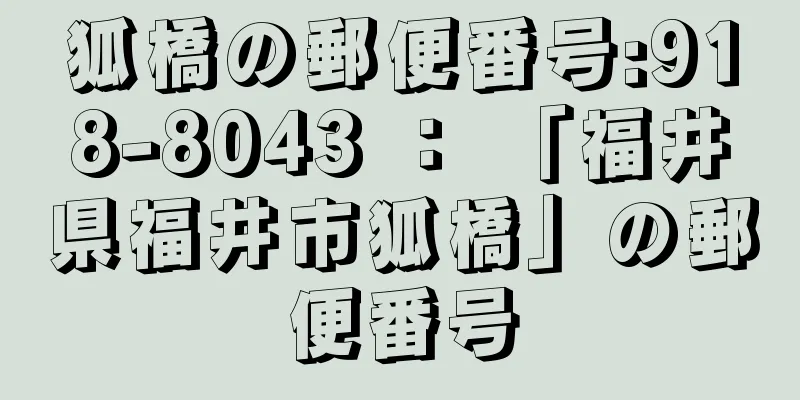 狐橋の郵便番号:918-8043 ： 「福井県福井市狐橋」の郵便番号