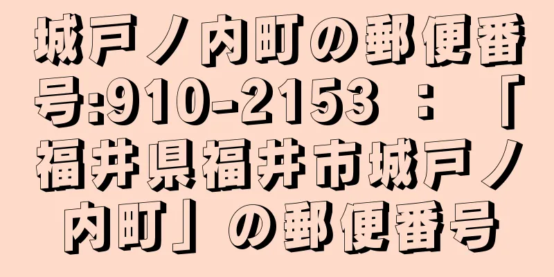 城戸ノ内町の郵便番号:910-2153 ： 「福井県福井市城戸ノ内町」の郵便番号
