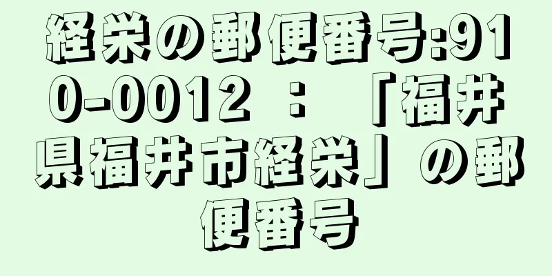 経栄の郵便番号:910-0012 ： 「福井県福井市経栄」の郵便番号