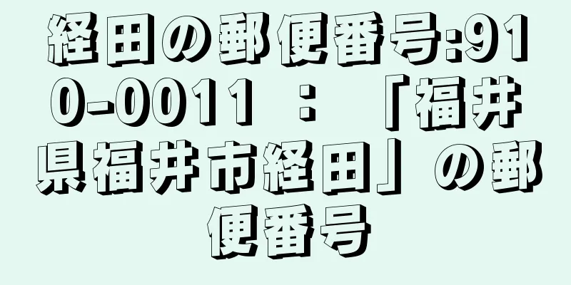 経田の郵便番号:910-0011 ： 「福井県福井市経田」の郵便番号