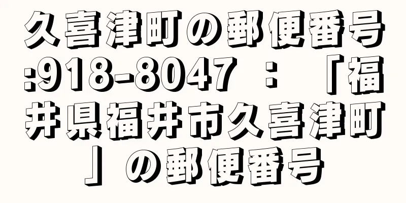 久喜津町の郵便番号:918-8047 ： 「福井県福井市久喜津町」の郵便番号