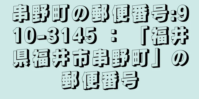 串野町の郵便番号:910-3145 ： 「福井県福井市串野町」の郵便番号