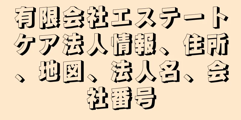 有限会社エステートケア法人情報、住所、地図、法人名、会社番号