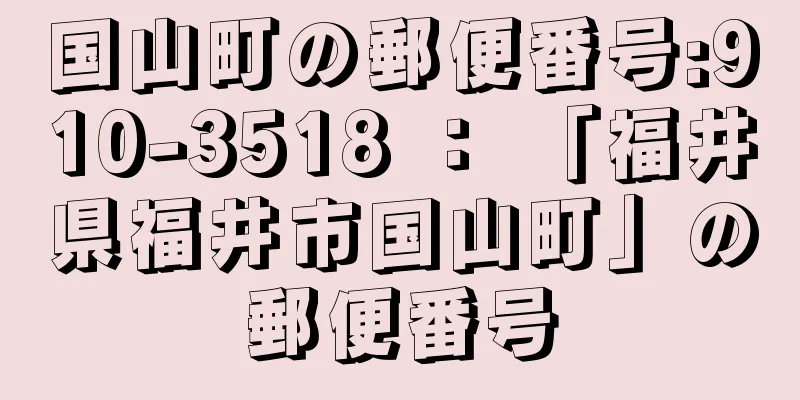 国山町の郵便番号:910-3518 ： 「福井県福井市国山町」の郵便番号