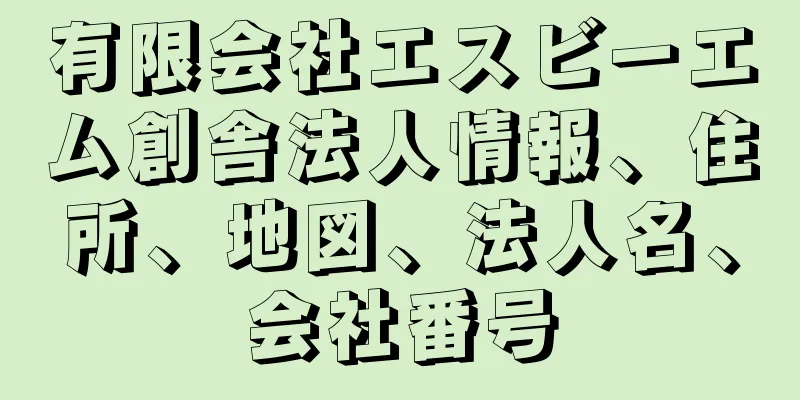 有限会社エスビーエム創舎法人情報、住所、地図、法人名、会社番号