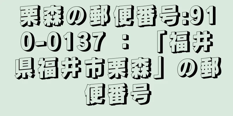 栗森の郵便番号:910-0137 ： 「福井県福井市栗森」の郵便番号