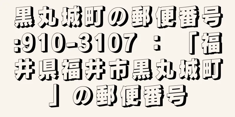 黒丸城町の郵便番号:910-3107 ： 「福井県福井市黒丸城町」の郵便番号