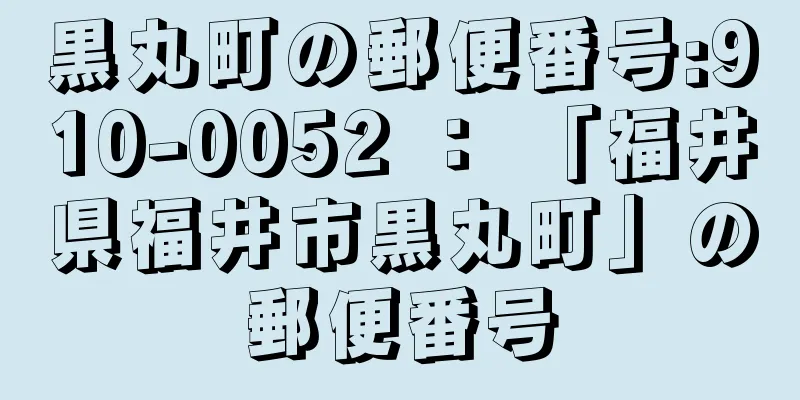 黒丸町の郵便番号:910-0052 ： 「福井県福井市黒丸町」の郵便番号