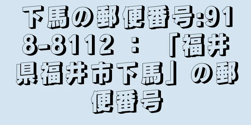 下馬の郵便番号:918-8112 ： 「福井県福井市下馬」の郵便番号