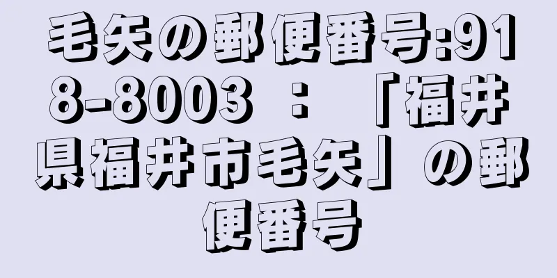 毛矢の郵便番号:918-8003 ： 「福井県福井市毛矢」の郵便番号